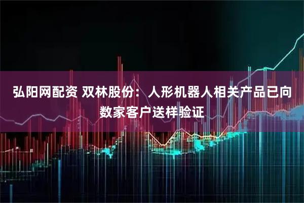 弘阳网配资 双林股份：人形机器人相关产品已向数家客户送样验证