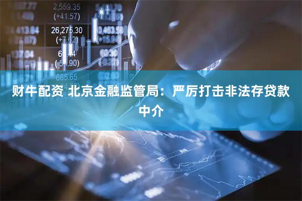 财牛配资 北京金融监管局：严厉打击非法存贷款中介