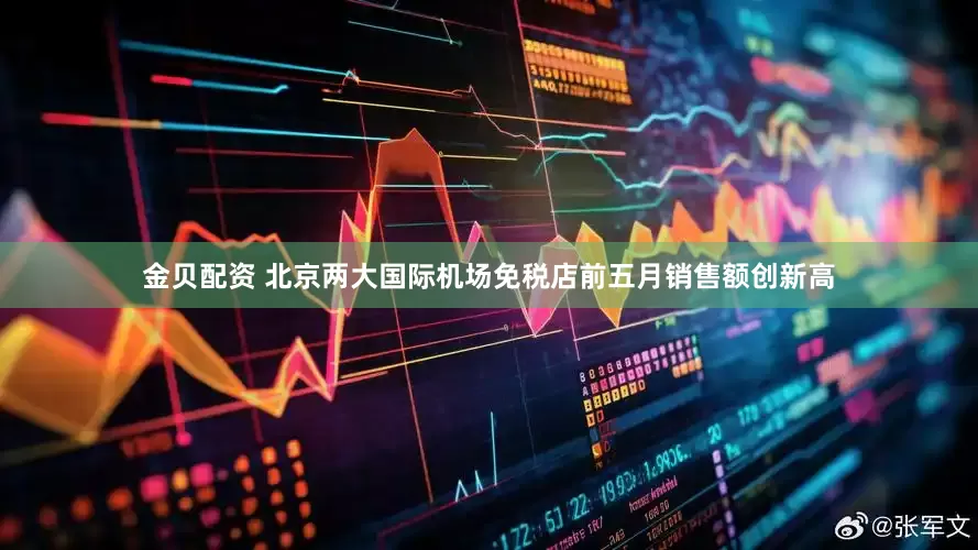 金贝配资 北京两大国际机场免税店前五月销售额创新高