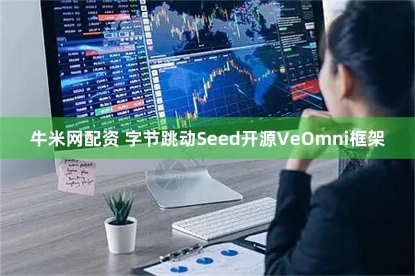 牛米网配资 字节跳动Seed开源VeOmni框架