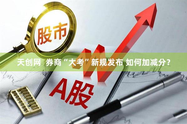 天创网  券商“大考”新规发布 如何加减分？