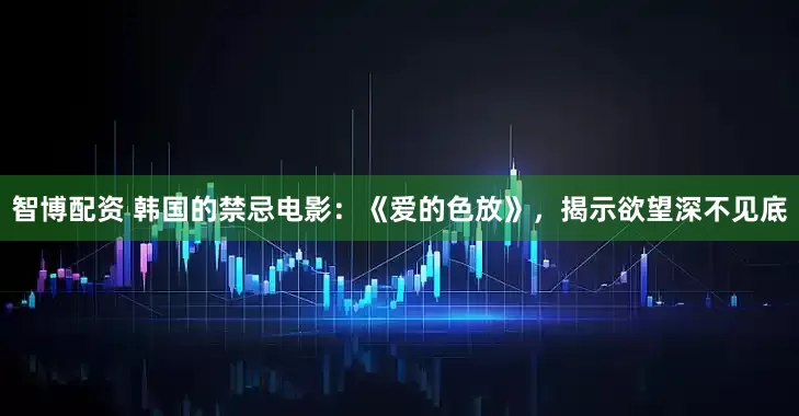 智博配资 韩国的禁忌电影：《爱的色放》，揭示欲望深不见底