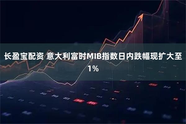 长盈宝配资 意大利富时MIB指数日内跌幅现扩大至1%