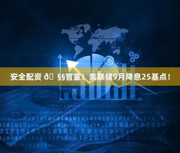 安全配资 🧧官宣！美联储9月降息25基点！