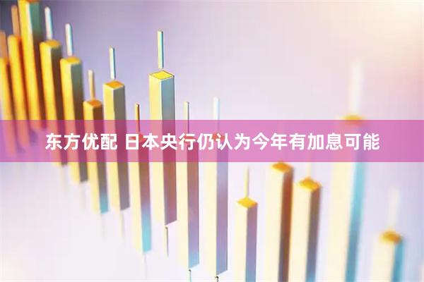 东方优配 日本央行仍认为今年有加息可能