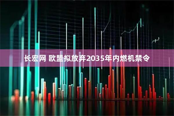 长宏网 欧盟拟放弃2035年内燃机禁令